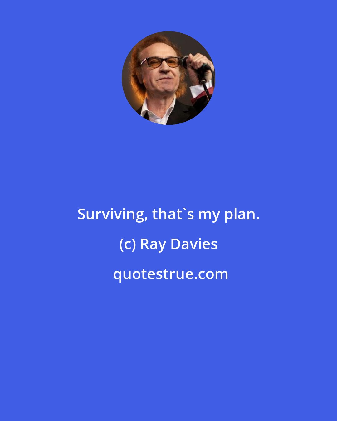 Ray Davies: Surviving, that's my plan.