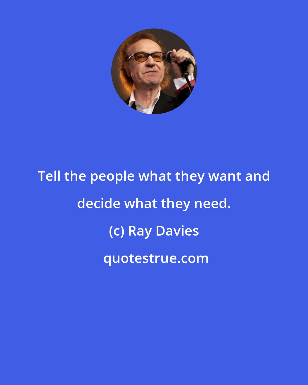 Ray Davies: Tell the people what they want and decide what they need.