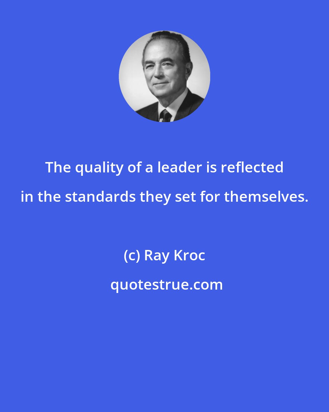 Ray Kroc: The quality of a leader is reflected in the standards they set for themselves.