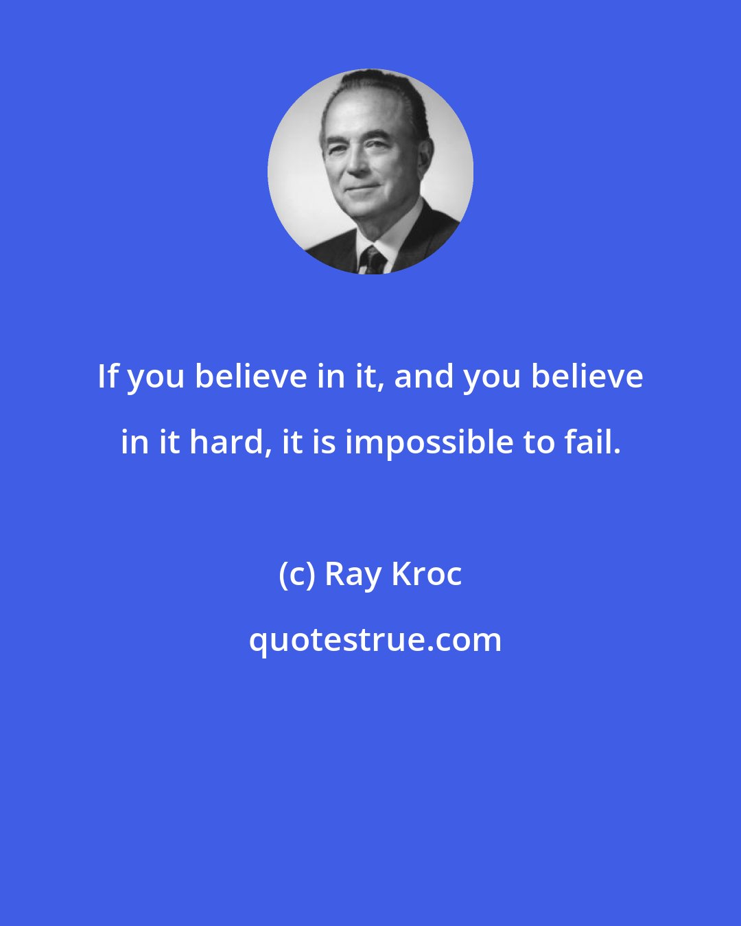 Ray Kroc: If you believe in it, and you believe in it hard, it is impossible to fail.