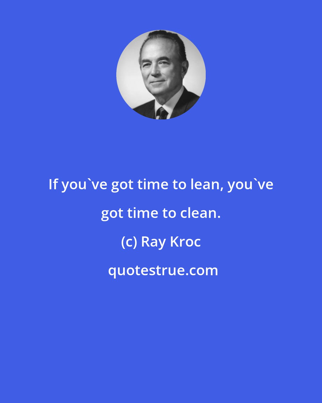 Ray Kroc: If you've got time to lean, you've got time to clean.