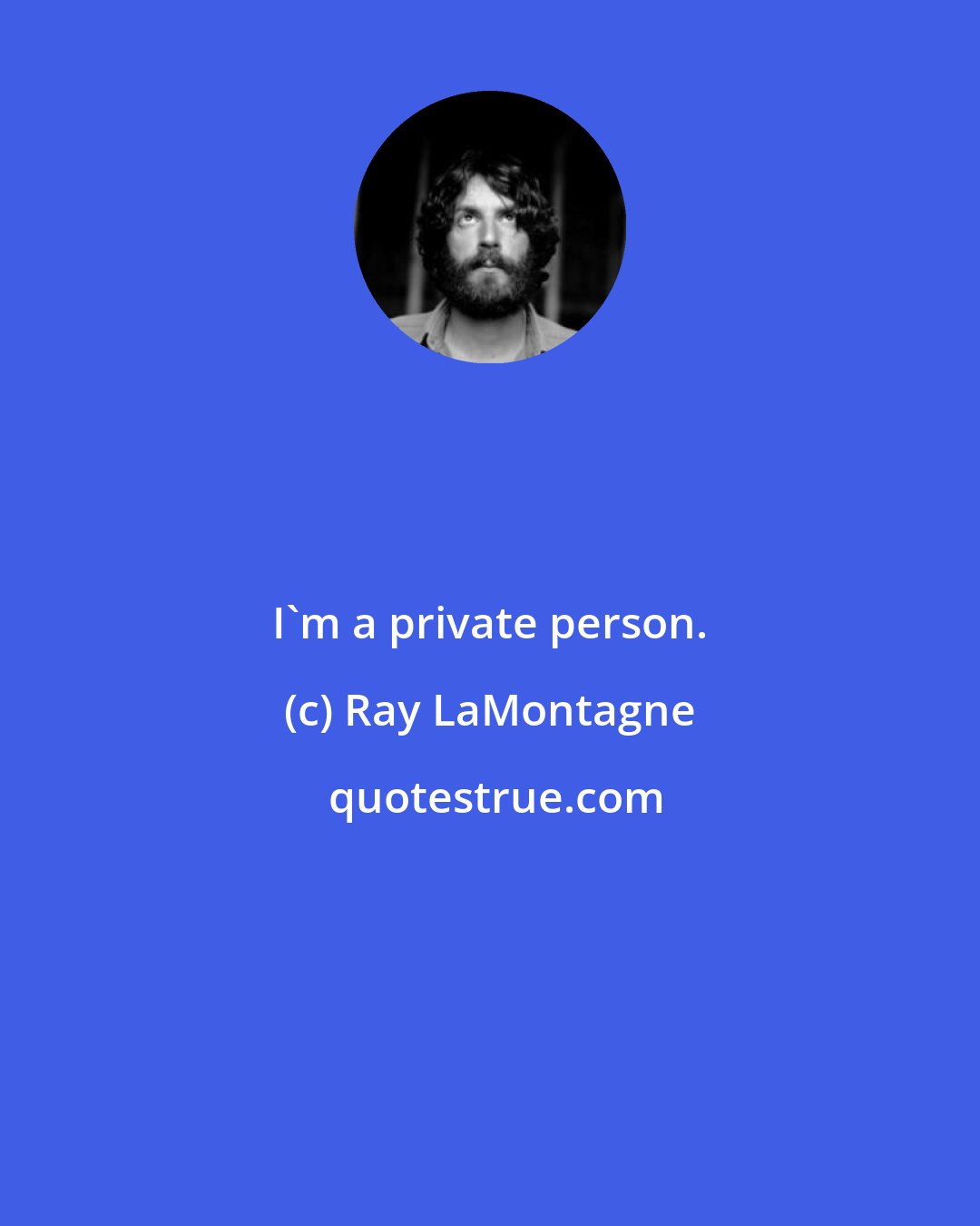 Ray LaMontagne: I'm a private person.