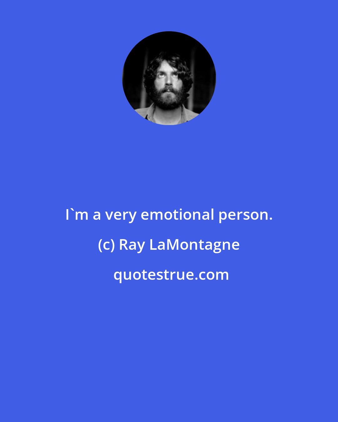 Ray LaMontagne: I'm a very emotional person.