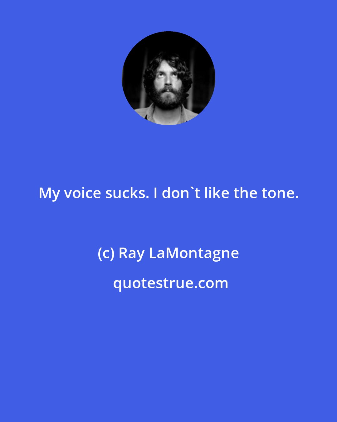 Ray LaMontagne: My voice sucks. I don't like the tone.