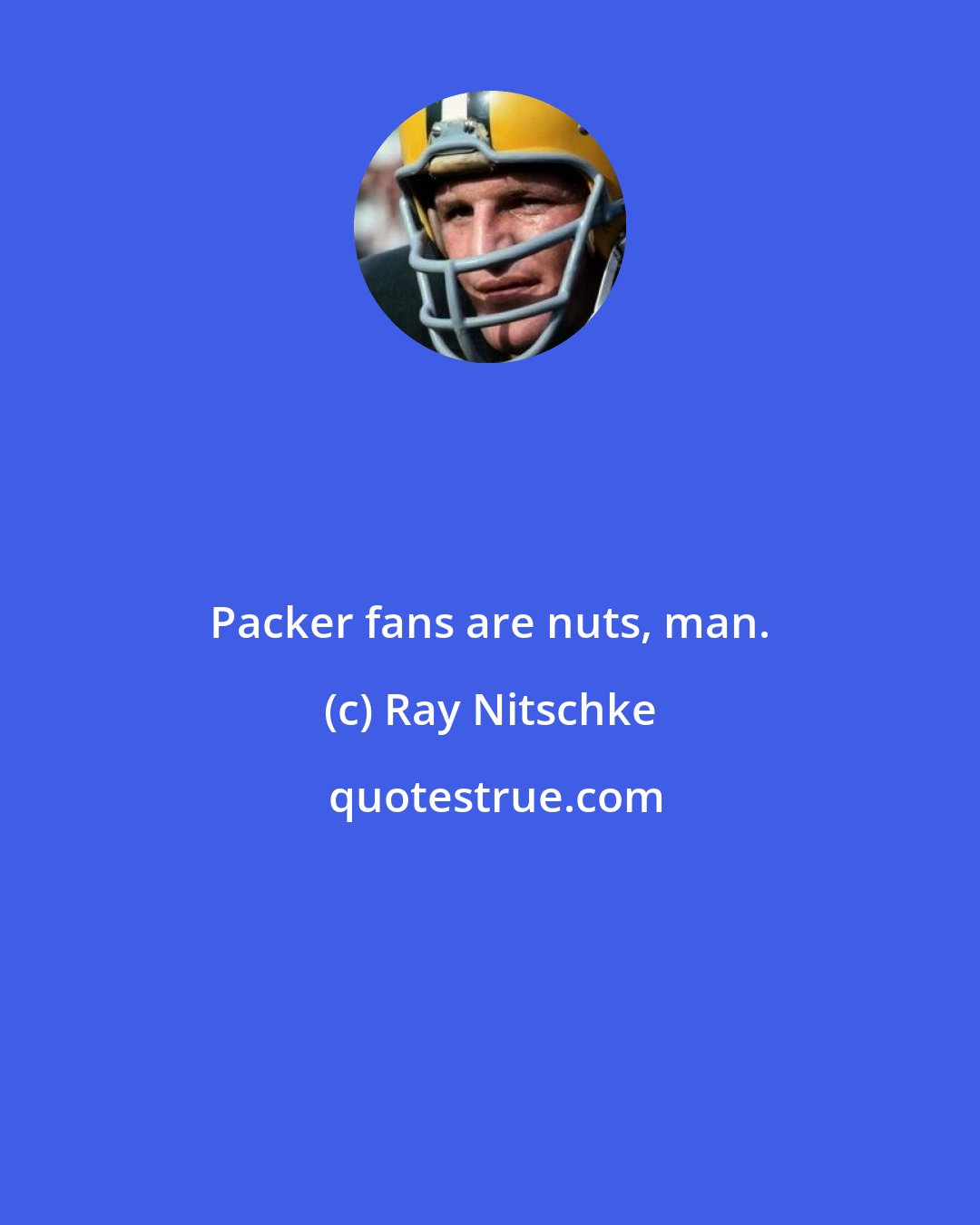 Ray Nitschke: Packer fans are nuts, man.