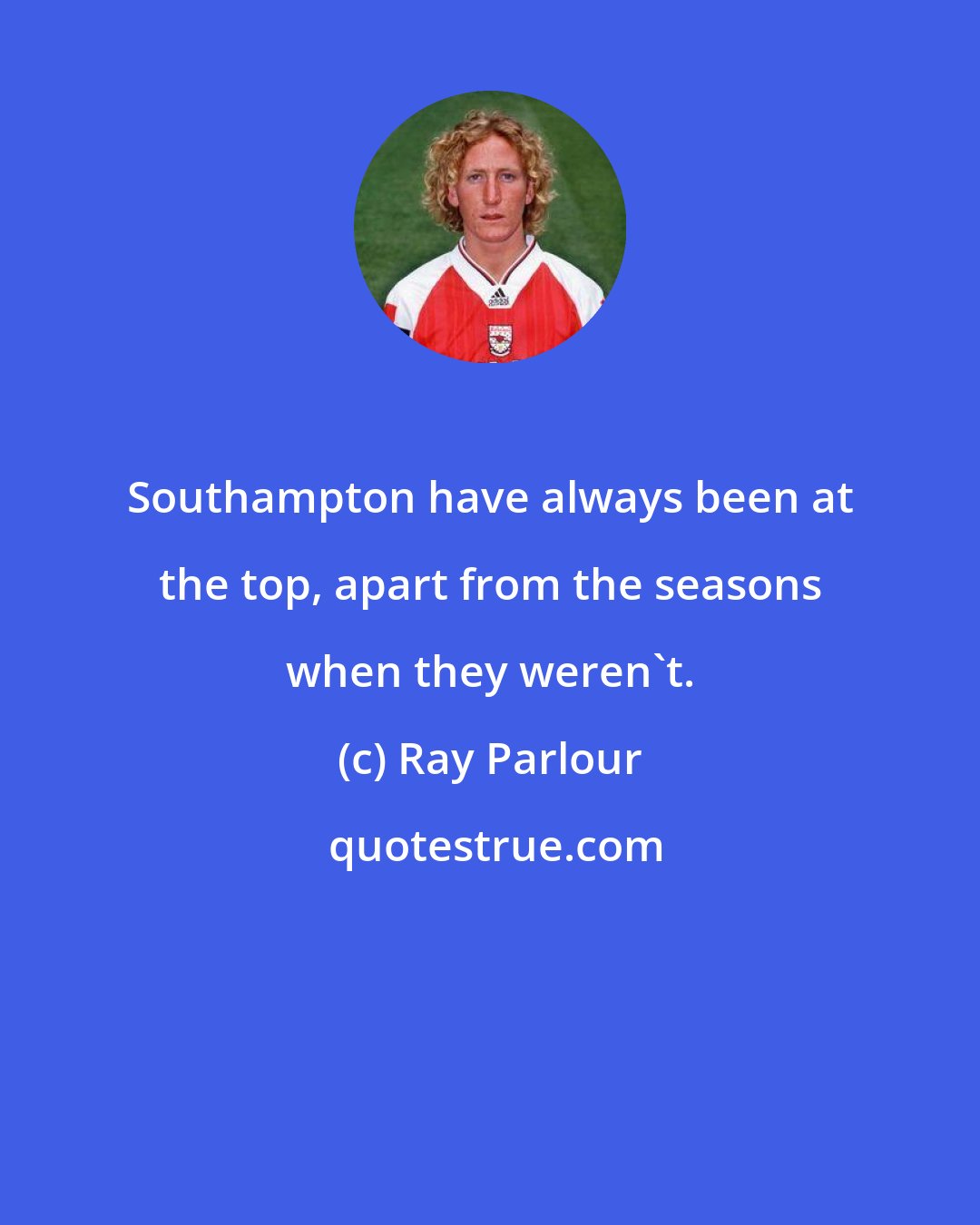 Ray Parlour: Southampton have always been at the top, apart from the seasons when they weren't.