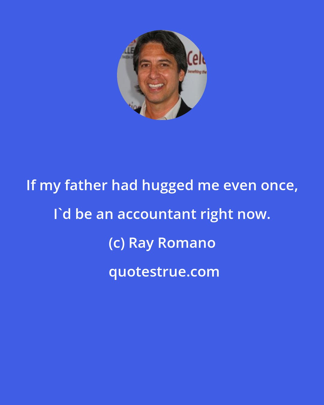 Ray Romano: If my father had hugged me even once, I'd be an accountant right now.