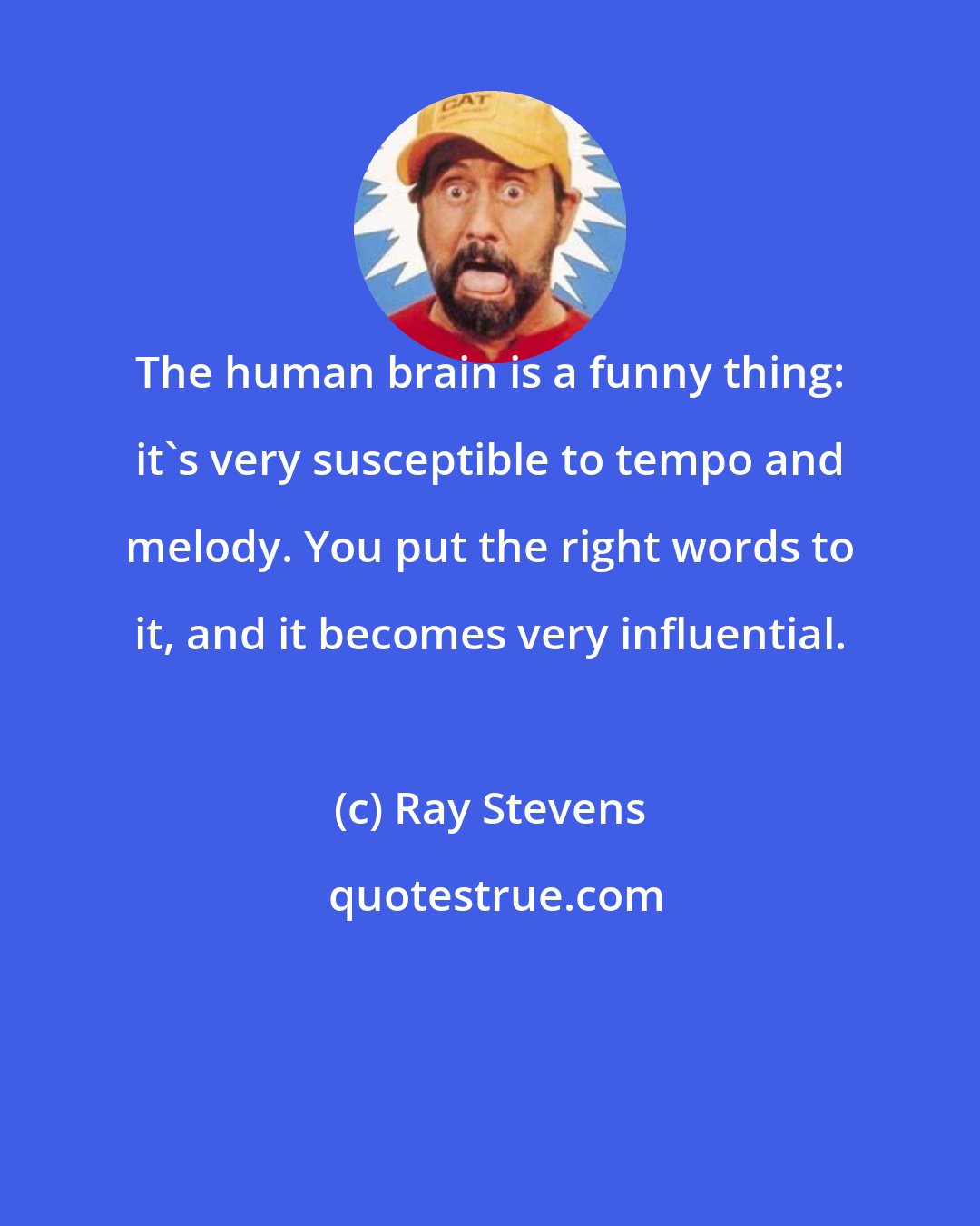 Ray Stevens: The human brain is a funny thing: it's very susceptible to tempo and melody. You put the right words to it, and it becomes very influential.