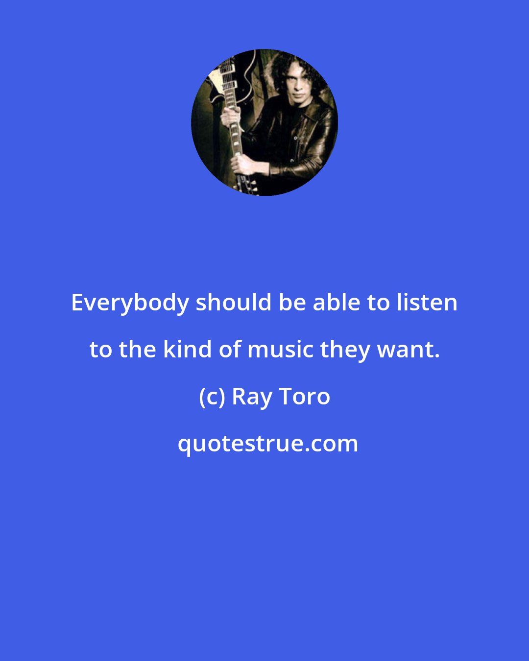 Ray Toro: Everybody should be able to listen to the kind of music they want.