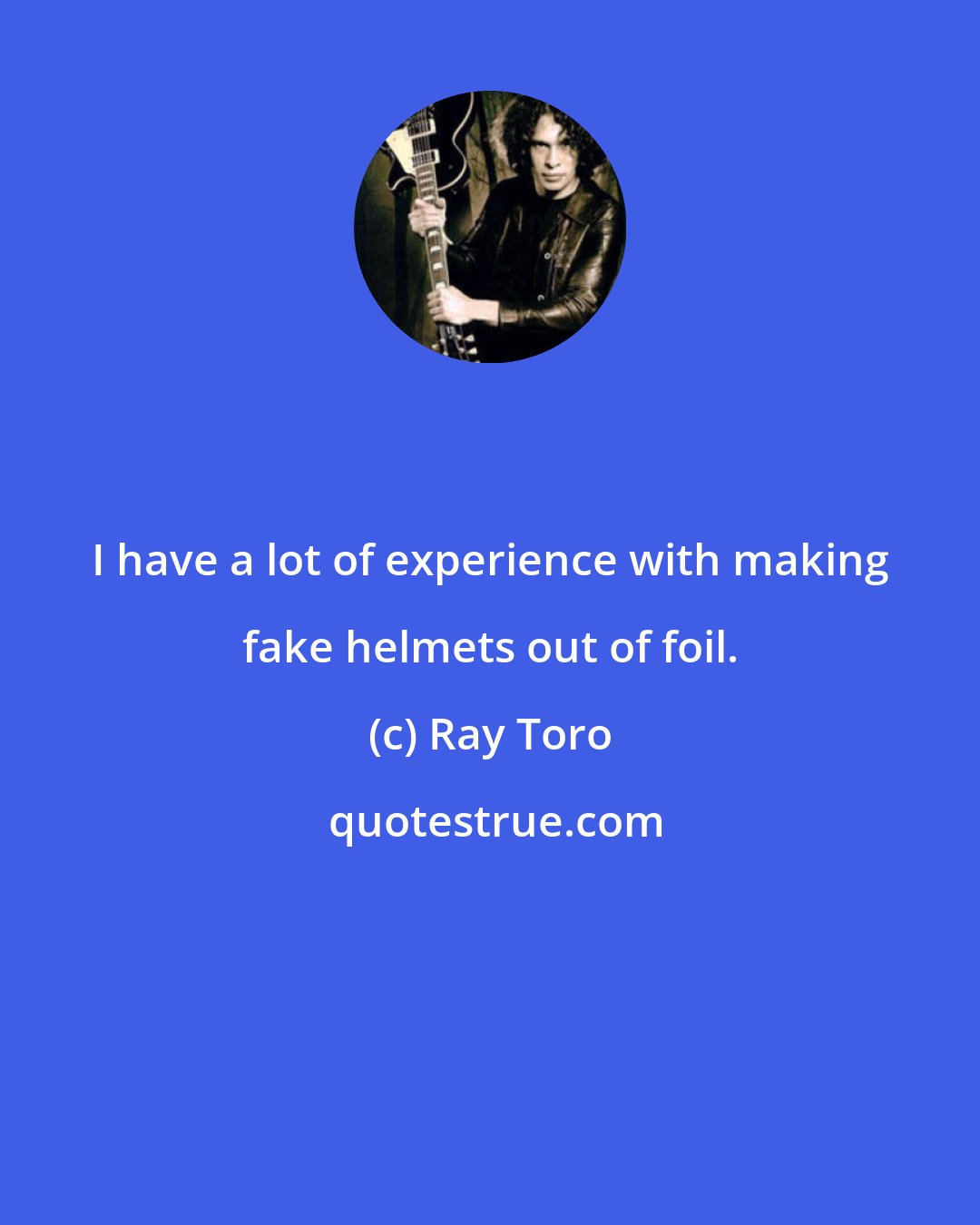 Ray Toro: I have a lot of experience with making fake helmets out of foil.