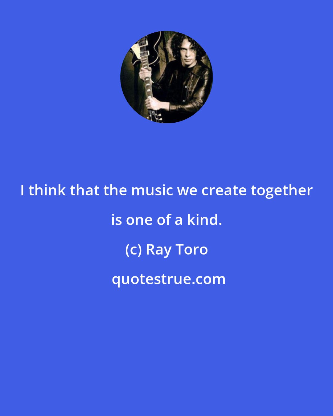 Ray Toro: I think that the music we create together is one of a kind.