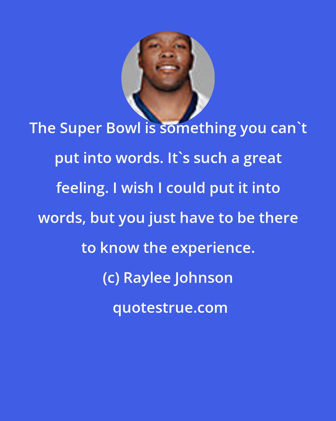 Raylee Johnson: The Super Bowl is something you can't put into words. It's such a great feeling. I wish I could put it into words, but you just have to be there to know the experience.