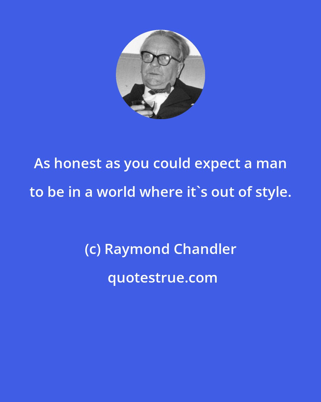 Raymond Chandler: As honest as you could expect a man to be in a world where it's out of style.