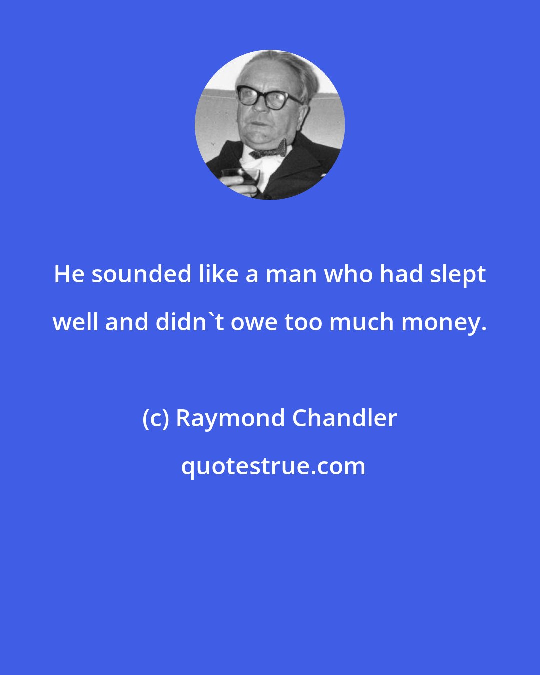 Raymond Chandler: He sounded like a man who had slept well and didn't owe too much money.