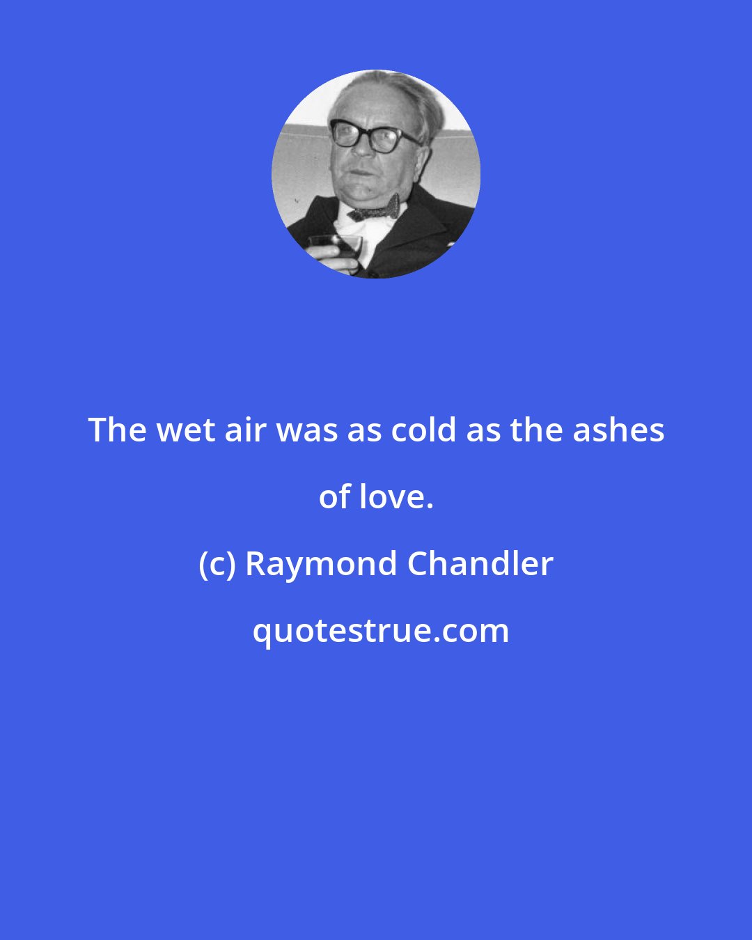 Raymond Chandler: The wet air was as cold as the ashes of love.