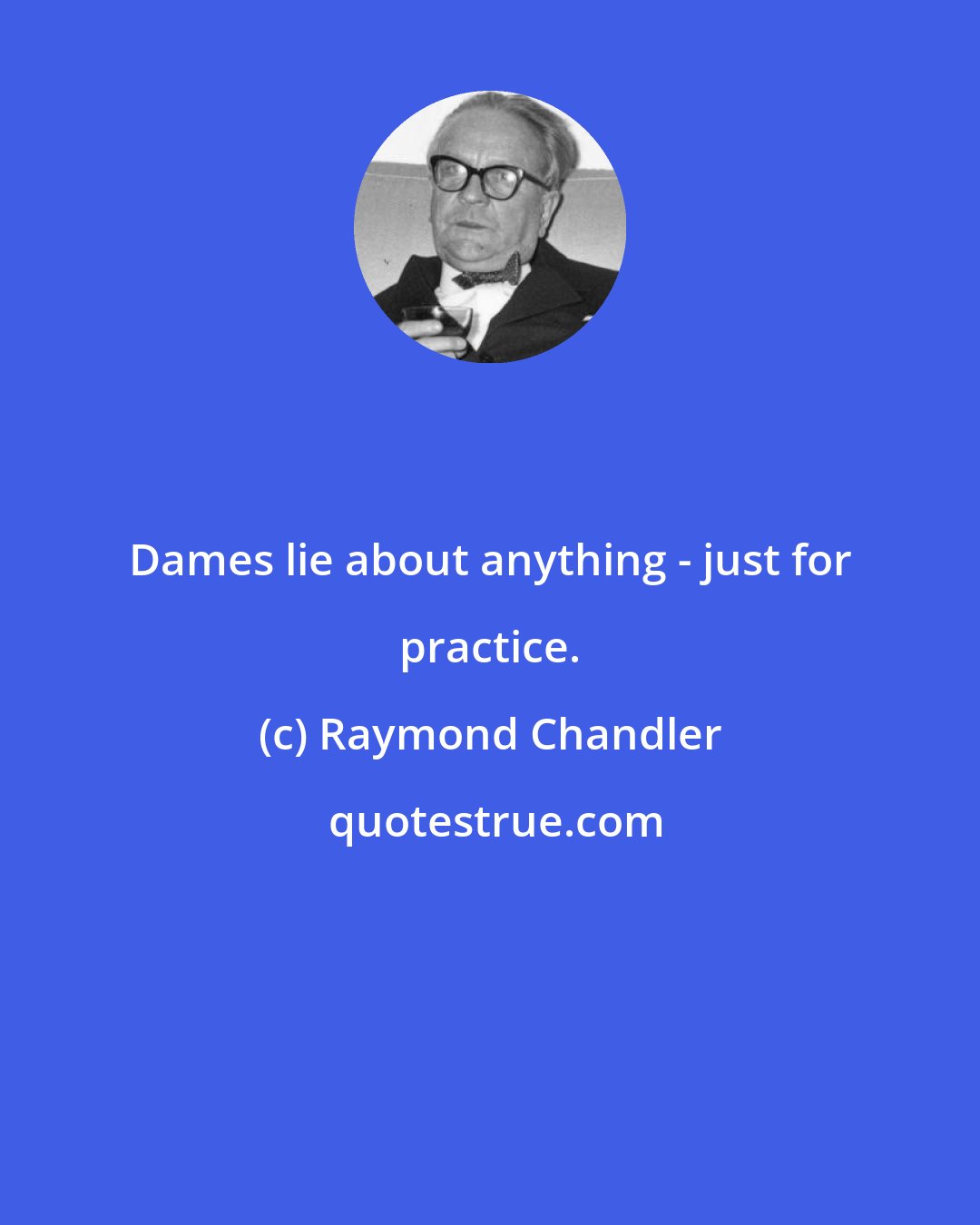 Raymond Chandler: Dames lie about anything - just for practice.