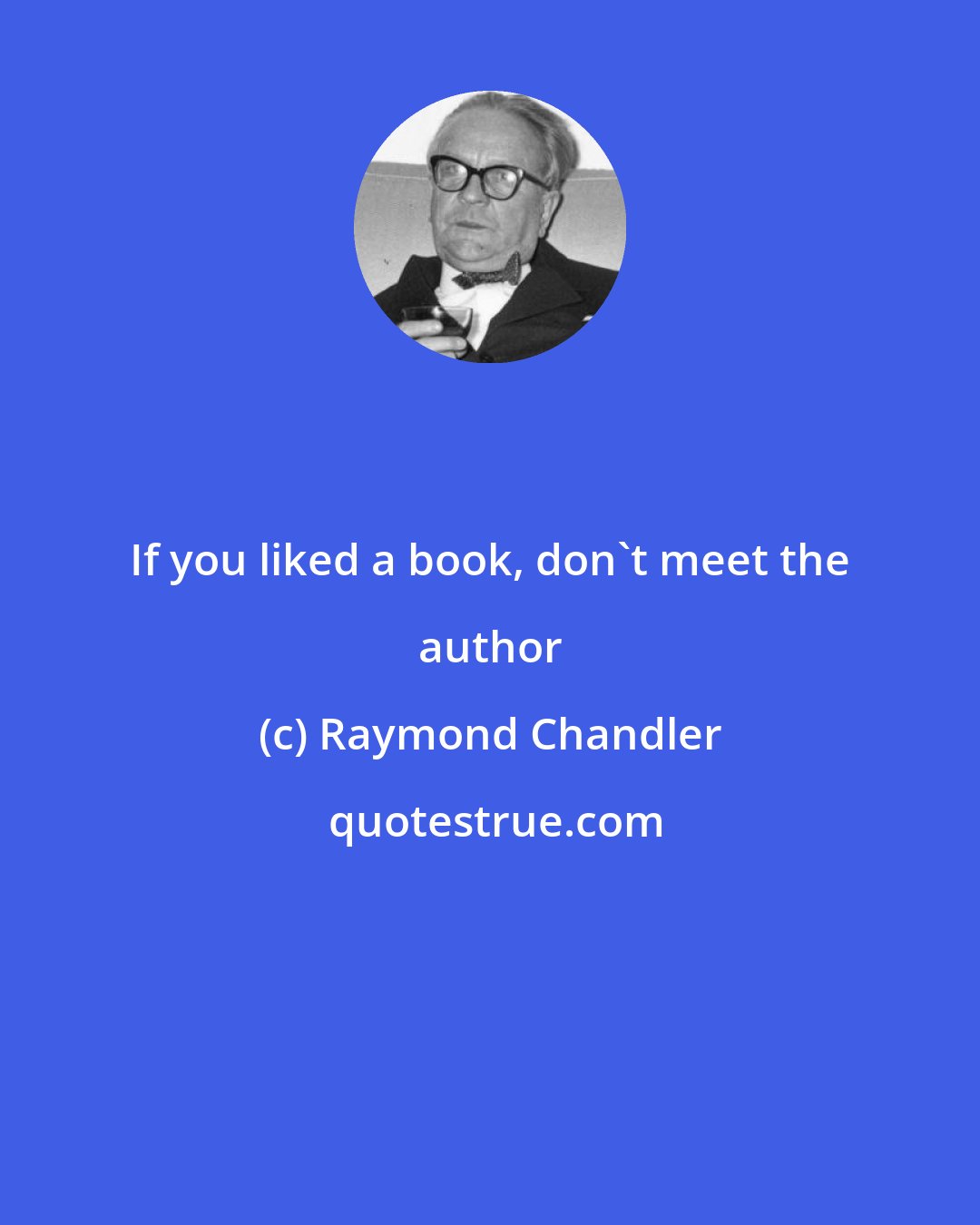 Raymond Chandler: If you liked a book, don't meet the author