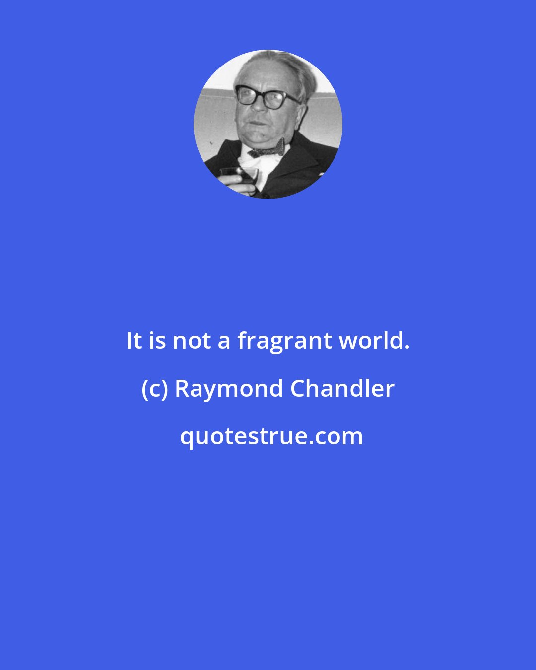 Raymond Chandler: It is not a fragrant world.