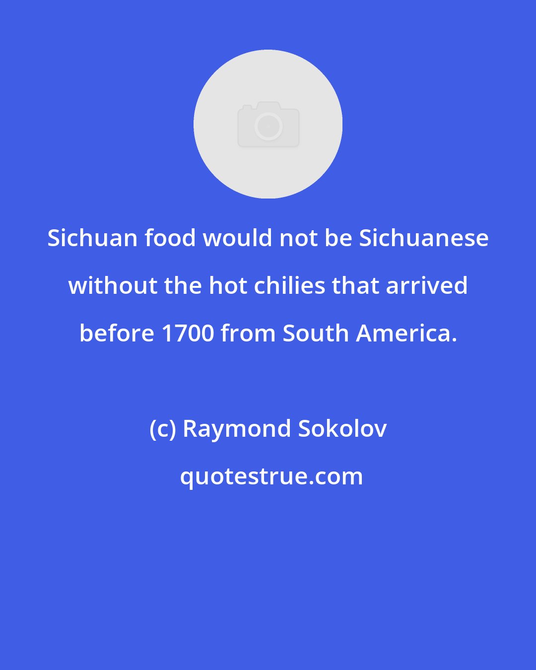 Raymond Sokolov: Sichuan food would not be Sichuanese without the hot chilies that arrived before 1700 from South America.