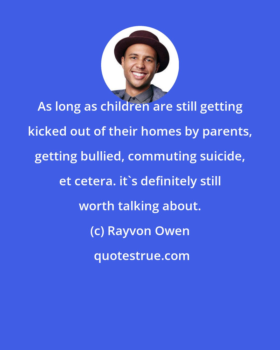 Rayvon Owen: As long as children are still getting kicked out of their homes by parents, getting bullied, commuting suicide, et cetera. it's definitely still worth talking about.