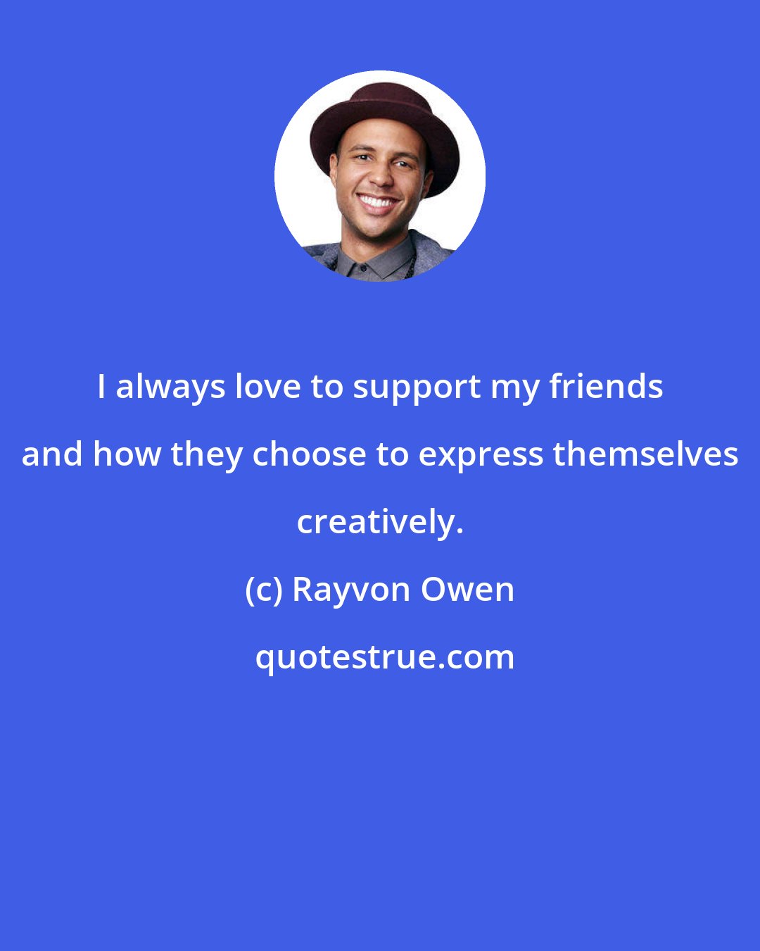 Rayvon Owen: I always love to support my friends and how they choose to express themselves creatively.