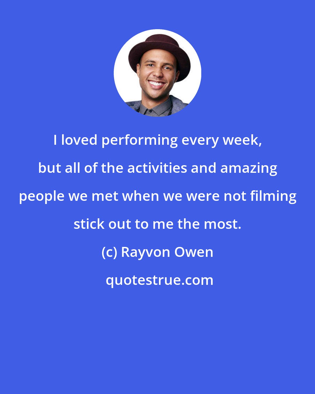 Rayvon Owen: I loved performing every week, but all of the activities and amazing people we met when we were not filming stick out to me the most.