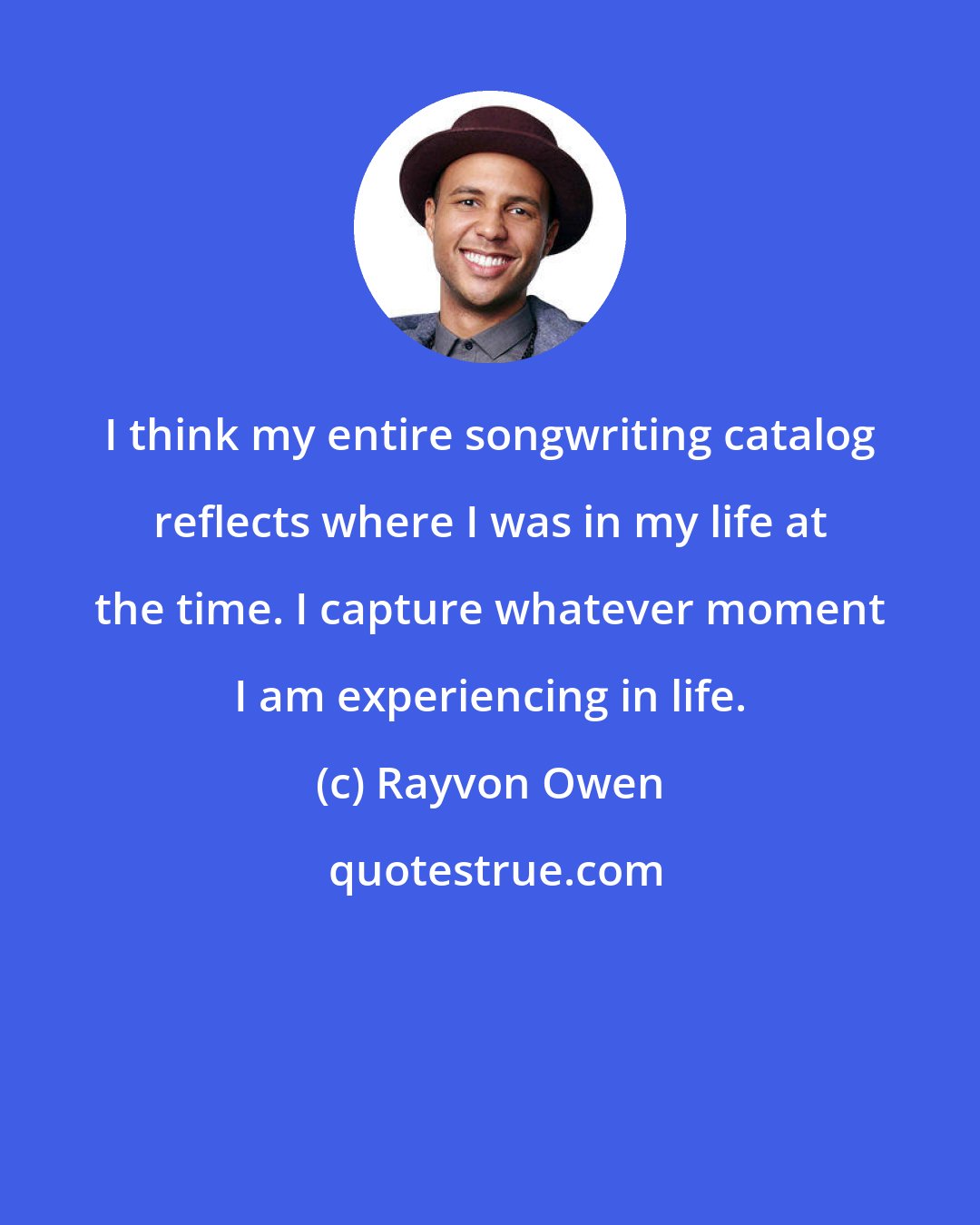 Rayvon Owen: I think my entire songwriting catalog reflects where I was in my life at the time. I capture whatever moment I am experiencing in life.