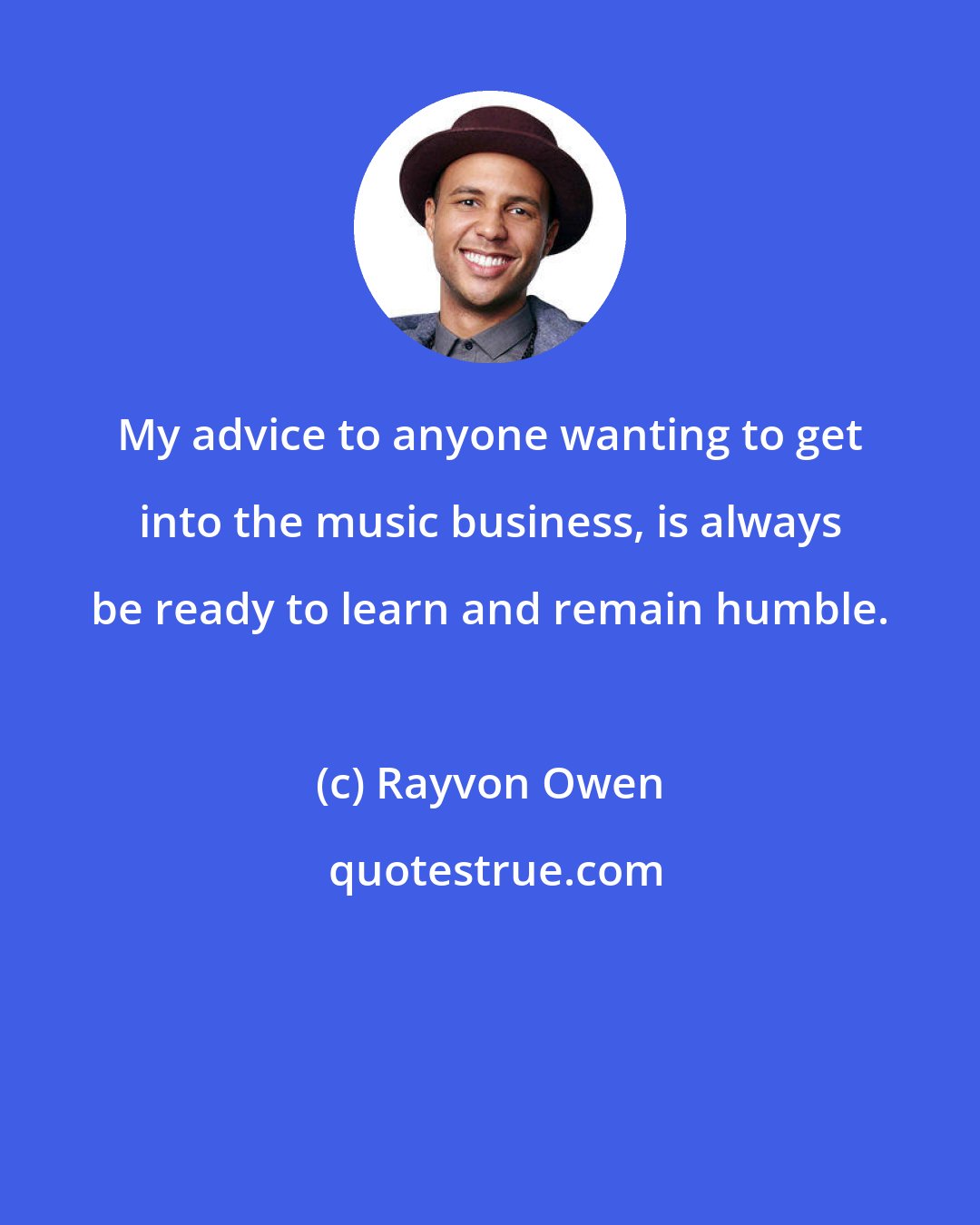 Rayvon Owen: My advice to anyone wanting to get into the music business, is always be ready to learn and remain humble.