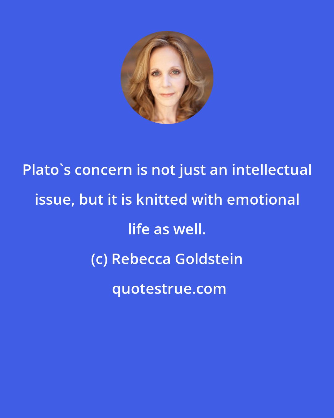 Rebecca Goldstein: Plato's concern is not just an intellectual issue, but it is knitted with emotional life as well.