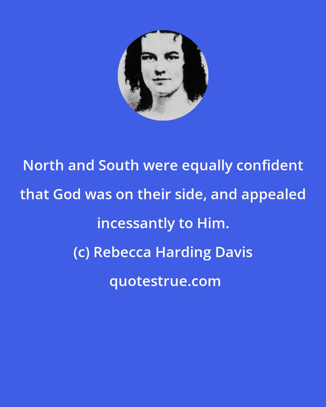 Rebecca Harding Davis: North and South were equally confident that God was on their side, and appealed incessantly to Him.