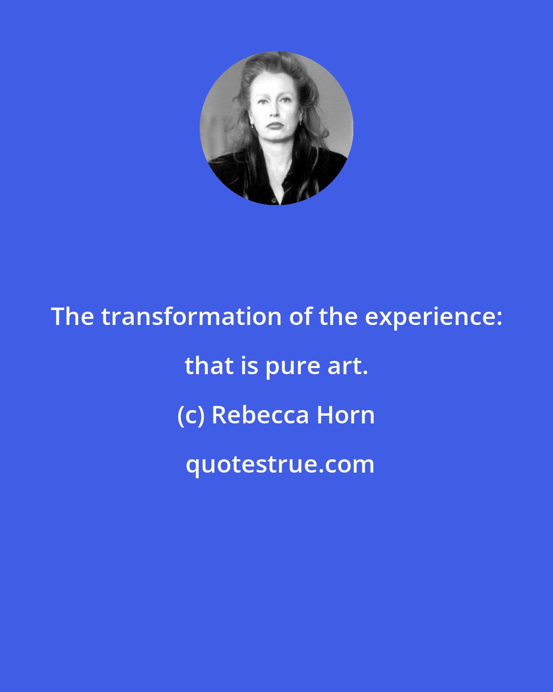 Rebecca Horn: The transformation of the experience: that is pure art.