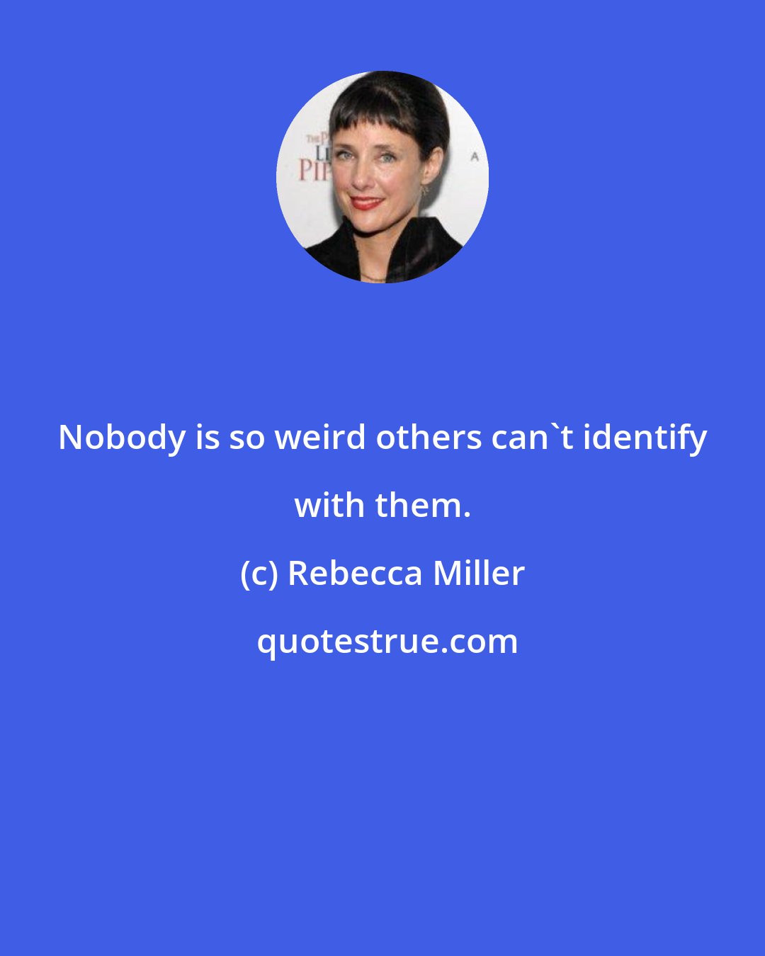 Rebecca Miller: Nobody is so weird others can't identify with them.