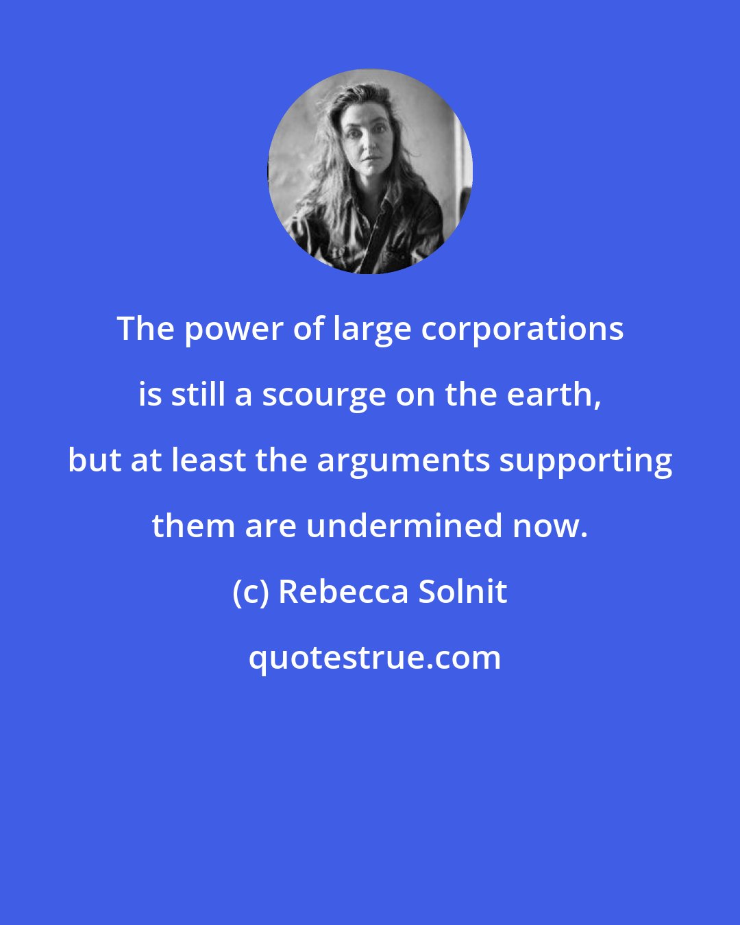 Rebecca Solnit: The power of large corporations is still a scourge on the earth, but at least the arguments supporting them are undermined now.