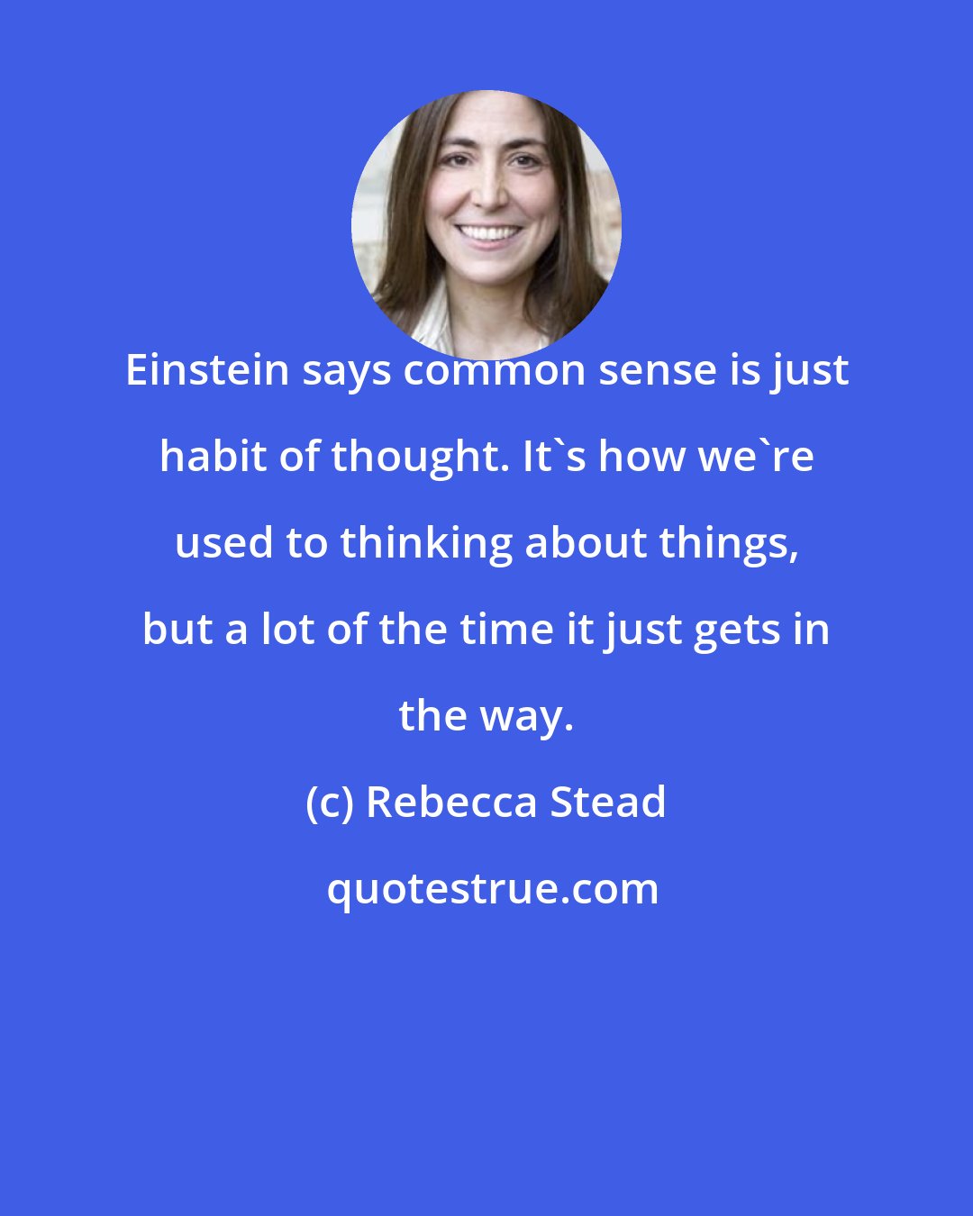 Rebecca Stead: Einstein says common sense is just habit of thought. It's how we're used to thinking about things, but a lot of the time it just gets in the way.