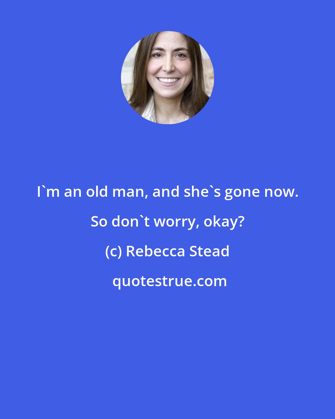 Rebecca Stead: I'm an old man, and she's gone now. So don't worry, okay?