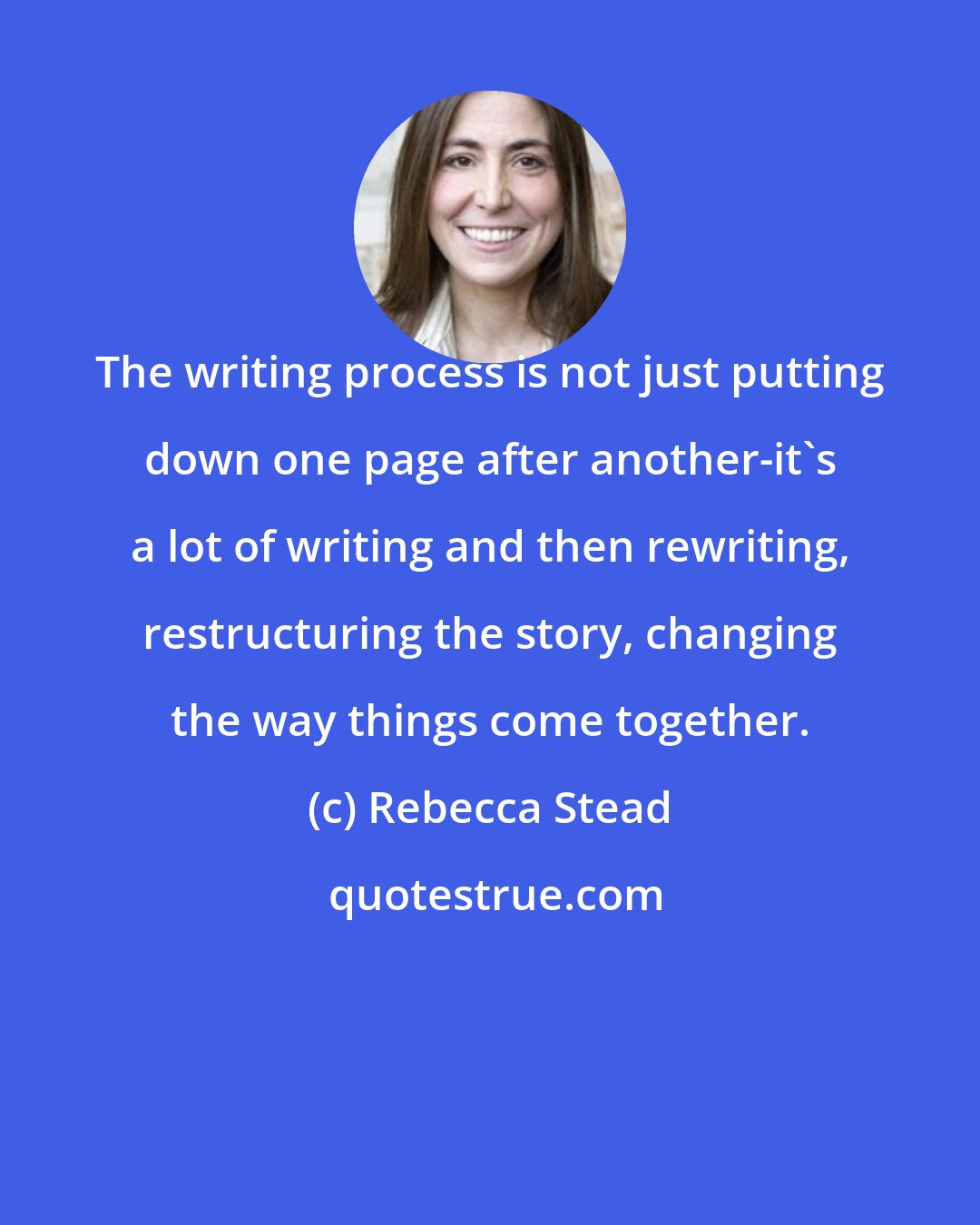 Rebecca Stead: The writing process is not just putting down one page after another-it's a lot of writing and then rewriting, restructuring the story, changing the way things come together.