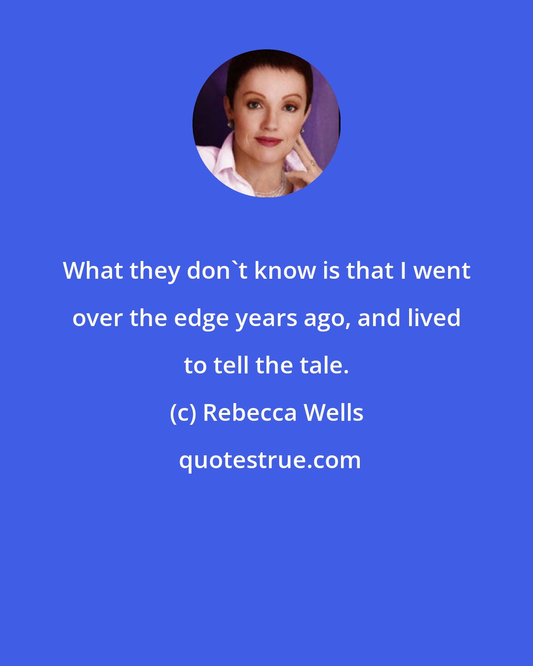 Rebecca Wells: What they don't know is that I went over the edge years ago, and lived to tell the tale.