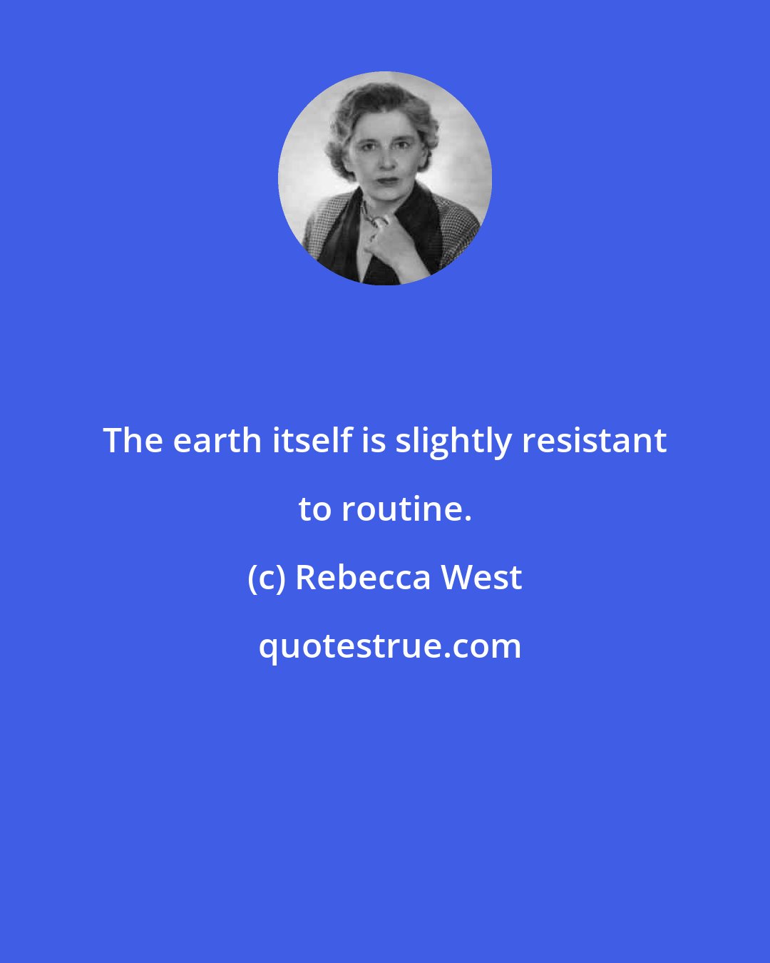 Rebecca West: The earth itself is slightly resistant to routine.
