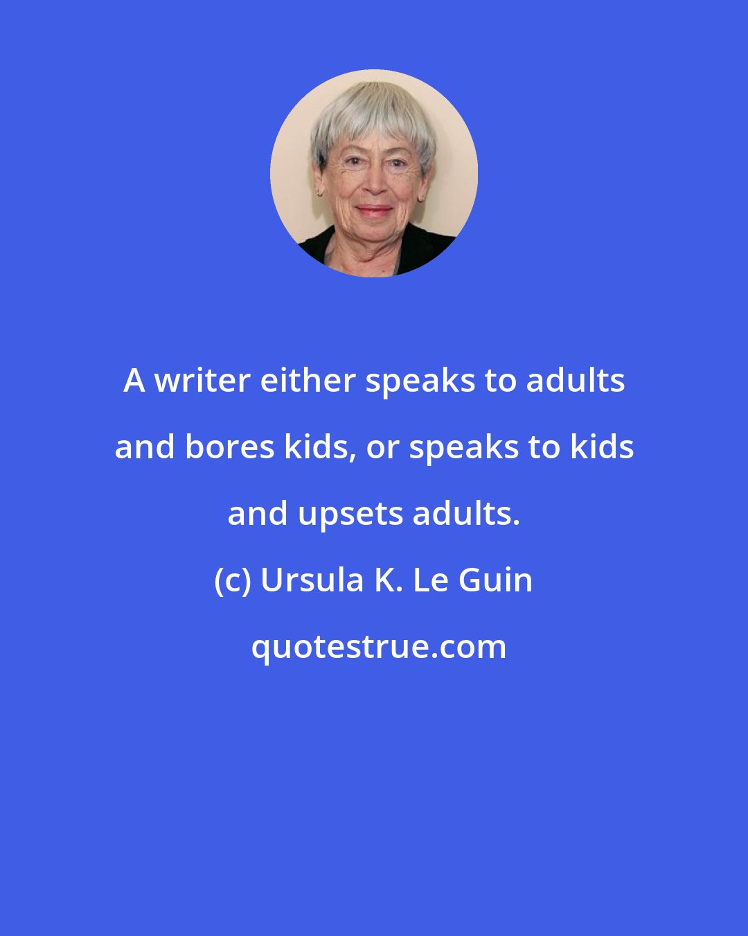Ursula K. Le Guin: A writer either speaks to adults and bores kids, or speaks to kids and upsets adults.