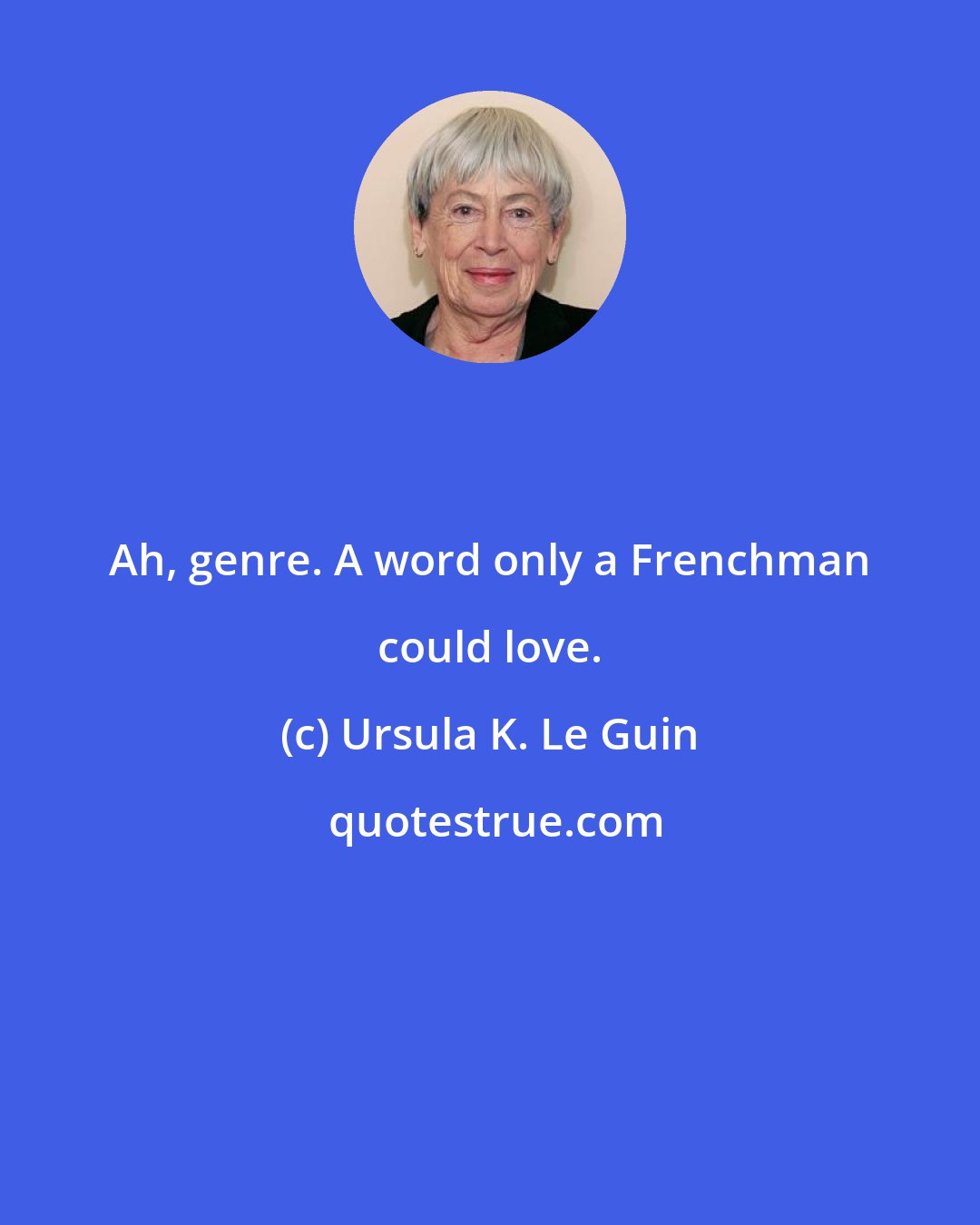 Ursula K. Le Guin: Ah, genre. A word only a Frenchman could love.