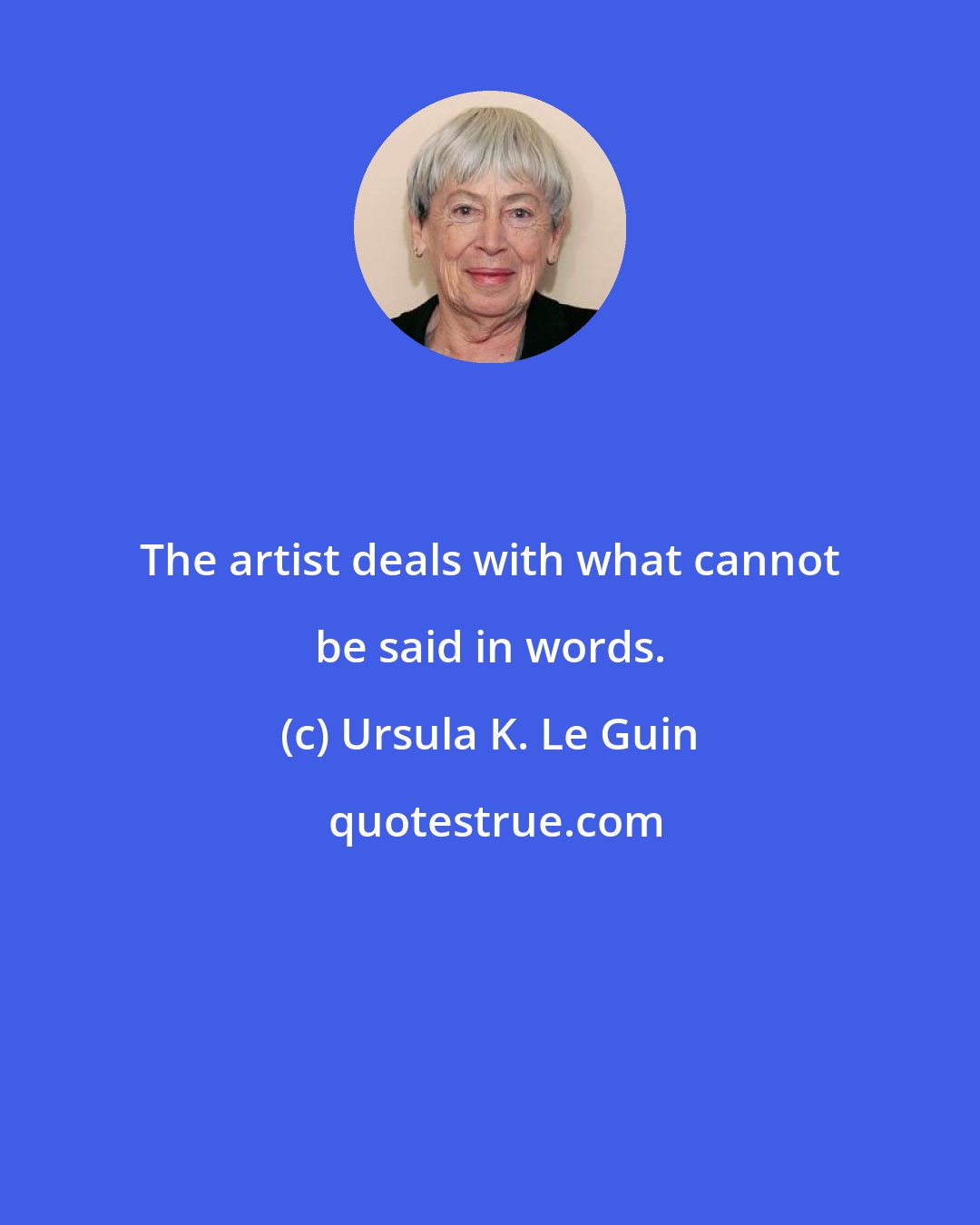 Ursula K. Le Guin: The artist deals with what cannot be said in words.