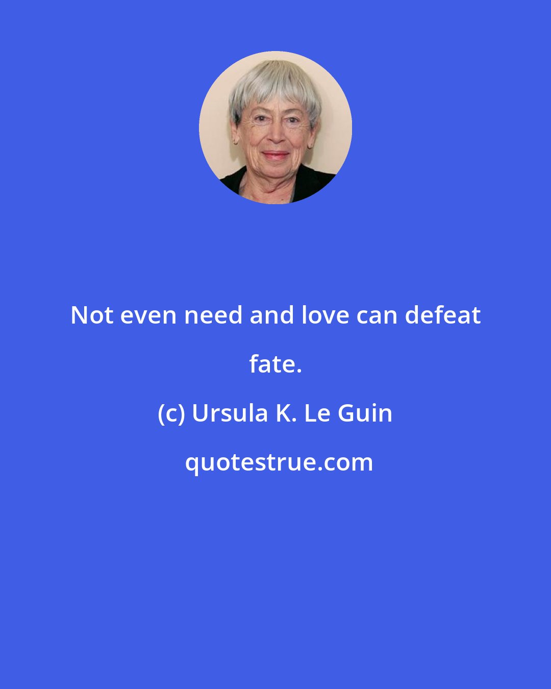 Ursula K. Le Guin: Not even need and love can defeat fate.