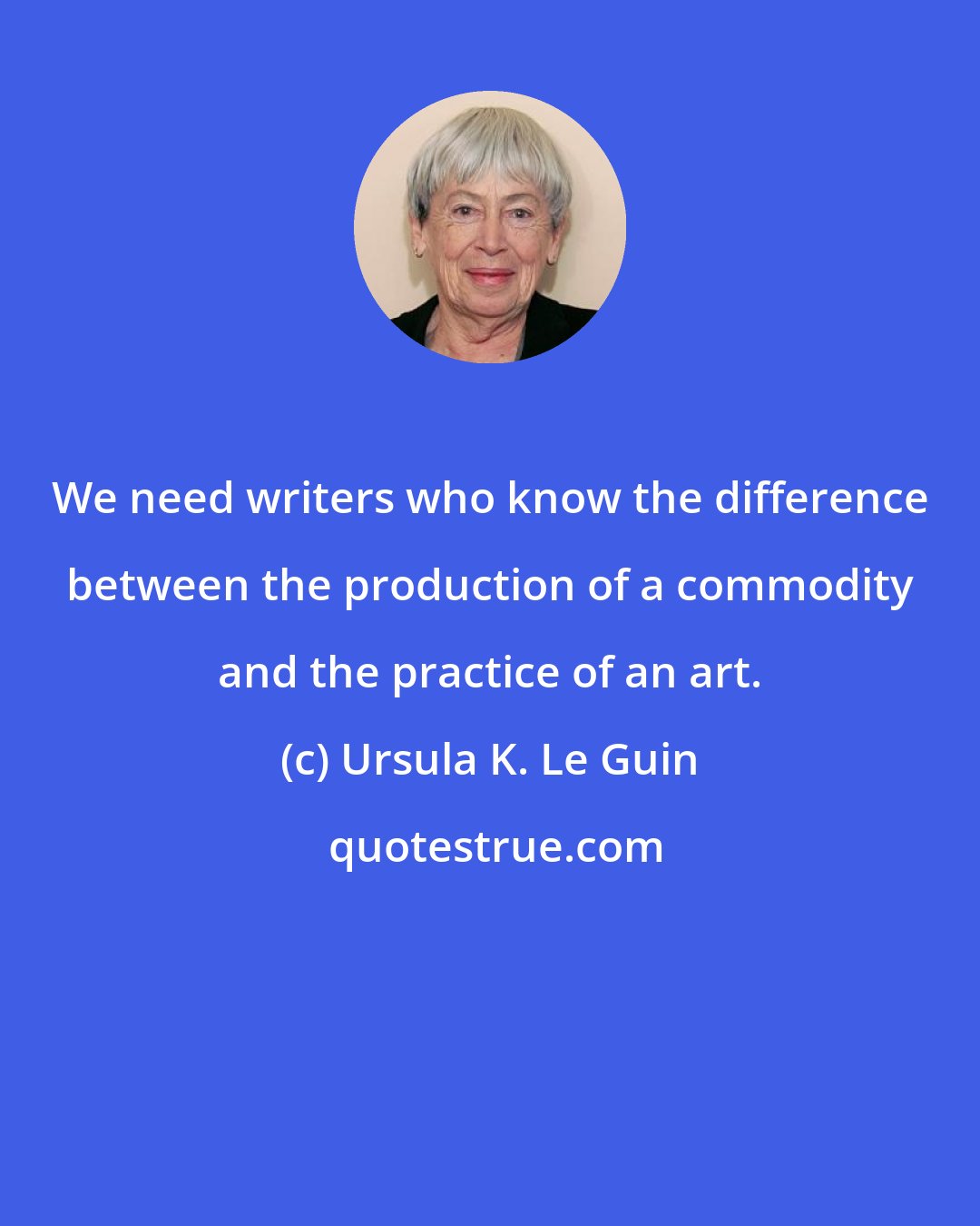 Ursula K. Le Guin: We need writers who know the difference between the production of a commodity and the practice of an art.