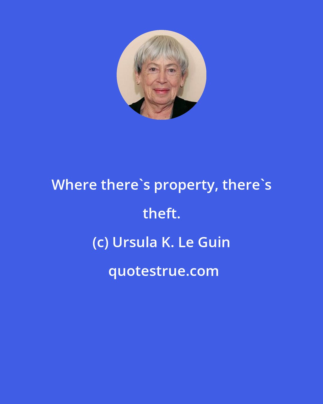 Ursula K. Le Guin: Where there's property, there's theft.