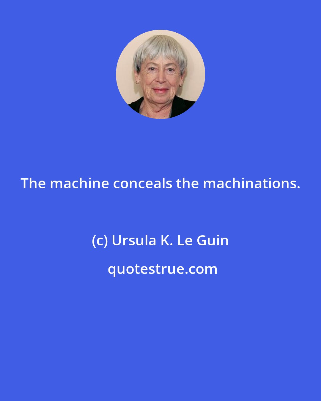 Ursula K. Le Guin: The machine conceals the machinations.