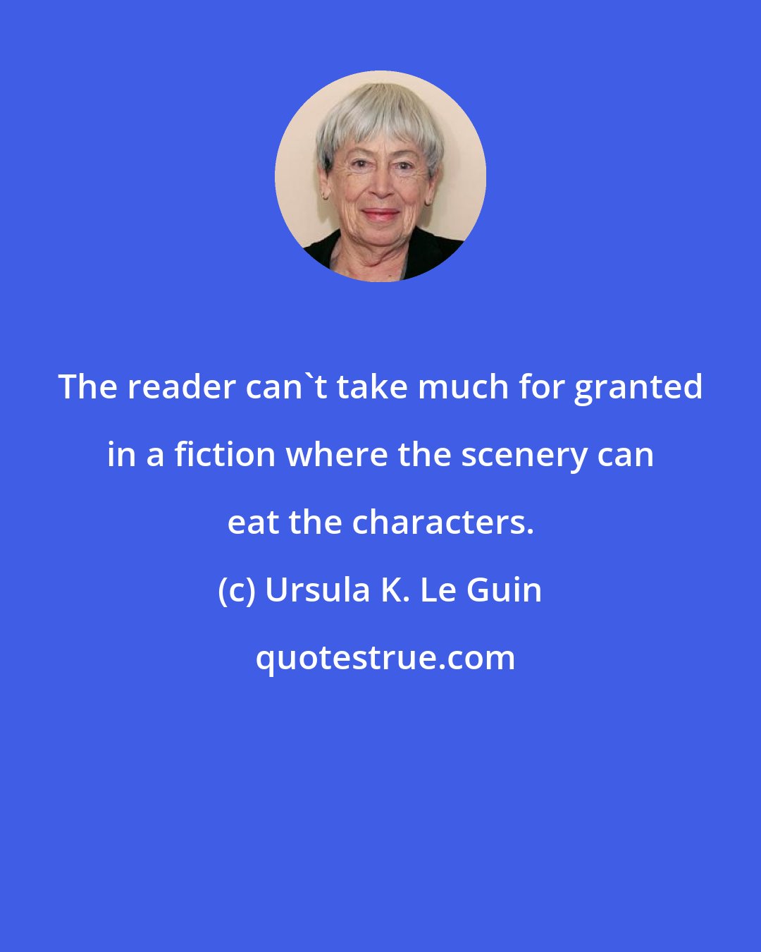 Ursula K. Le Guin: The reader can't take much for granted in a fiction where the scenery can eat the characters.