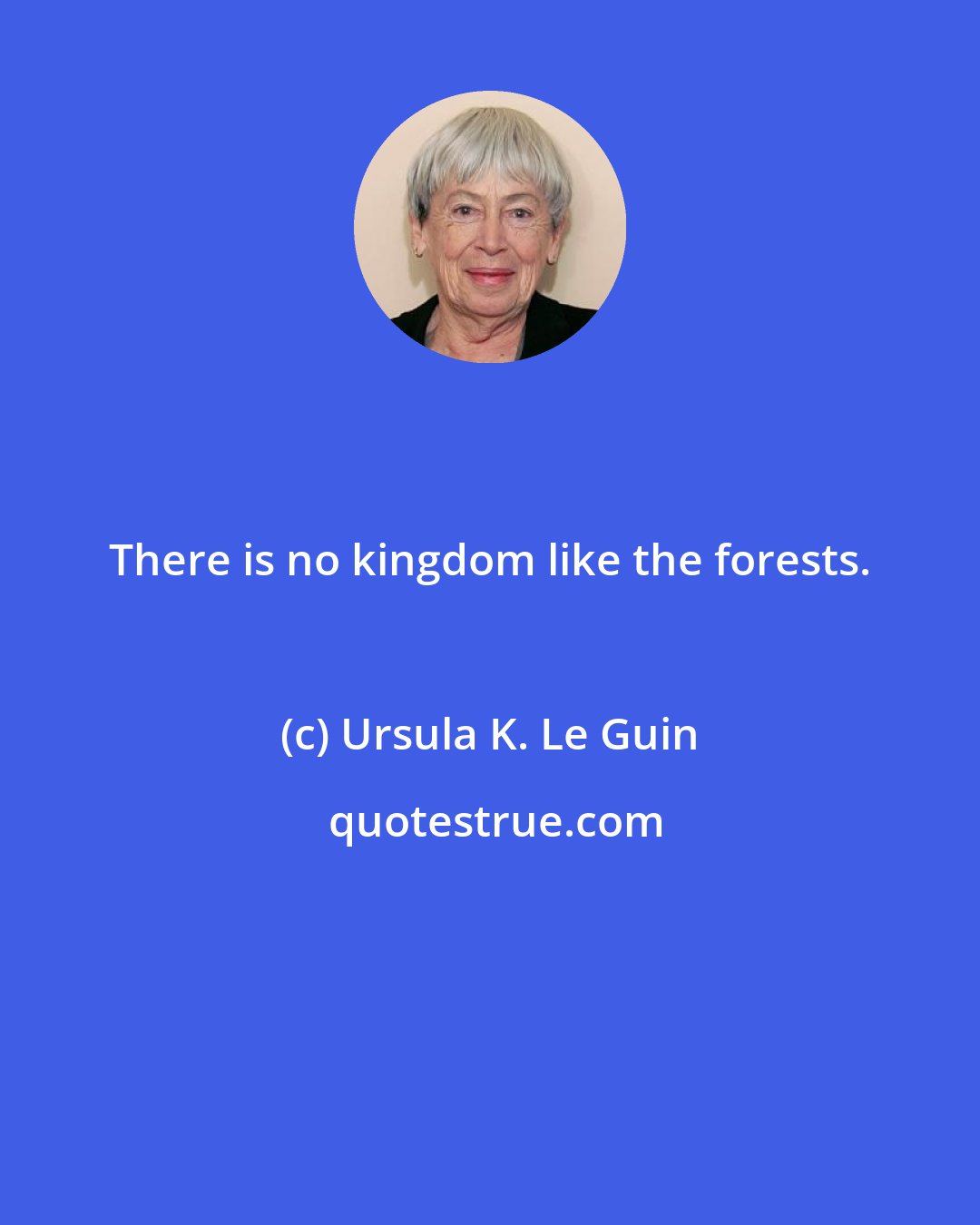 Ursula K. Le Guin: There is no kingdom like the forests.