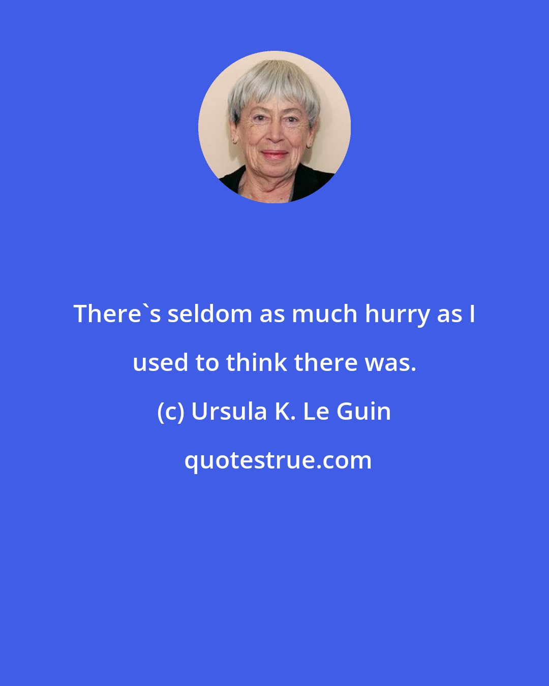 Ursula K. Le Guin: There's seldom as much hurry as I used to think there was.