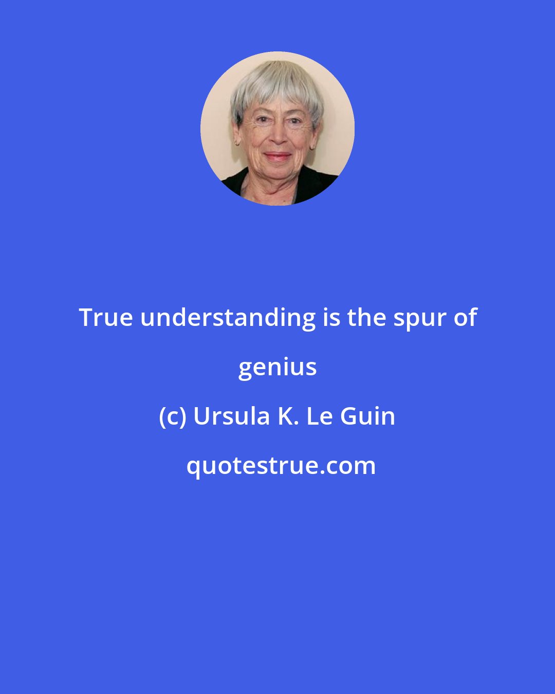 Ursula K. Le Guin: True understanding is the spur of genius