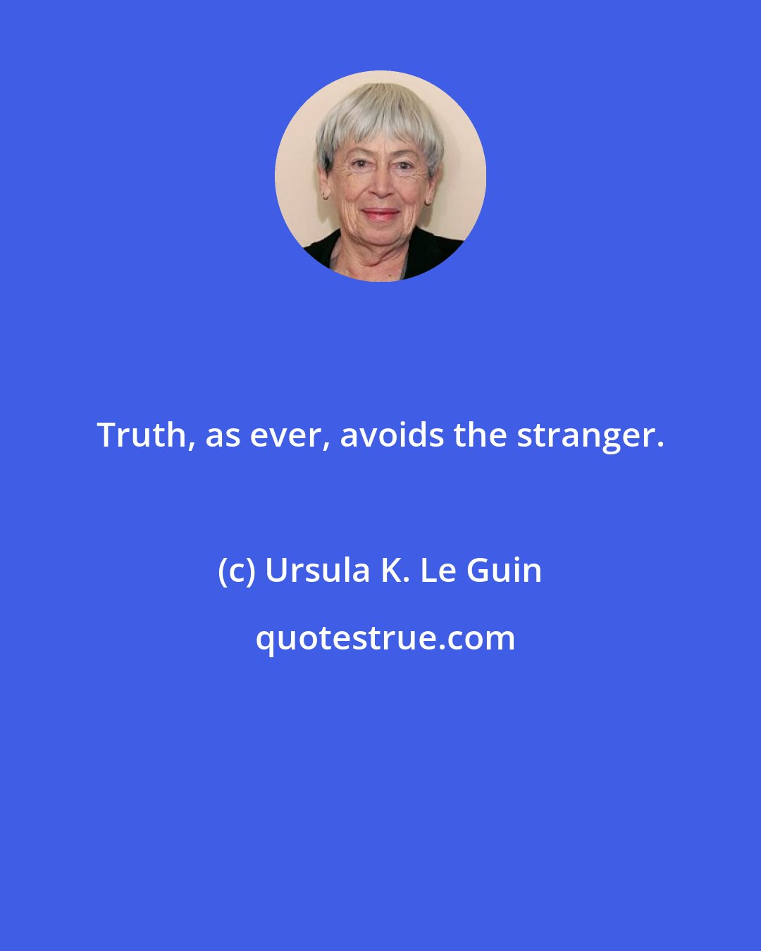 Ursula K. Le Guin: Truth, as ever, avoids the stranger.